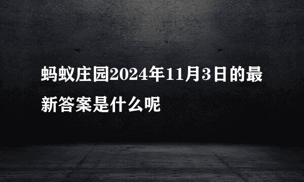 蚂蚁庄园2024年11月3日的最新答案是什么呢