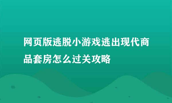 网页版逃脱小游戏逃出现代商品套房怎么过关攻略
