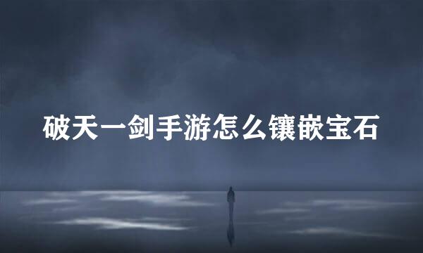 破天一剑手游怎么镶嵌宝石