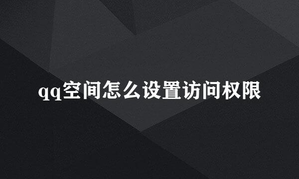 qq空间怎么设置访问权限