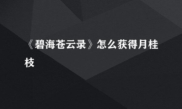 《碧海苍云录》怎么获得月桂枝