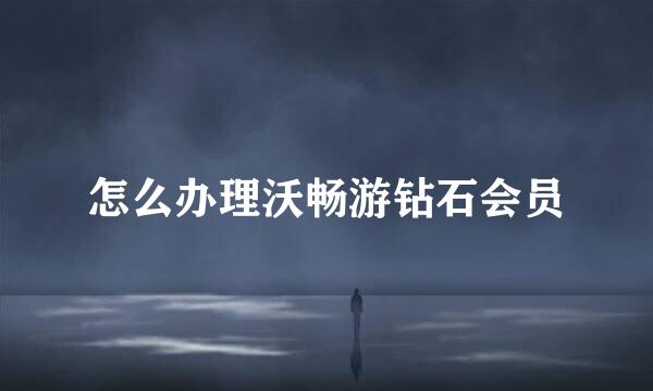 怎么办理沃畅游钻石会员