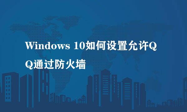 Windows 10如何设置允许QQ通过防火墙