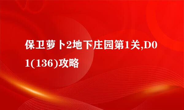 保卫萝卜2地下庄园第1关,D01(136)攻略