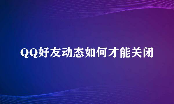 QQ好友动态如何才能关闭