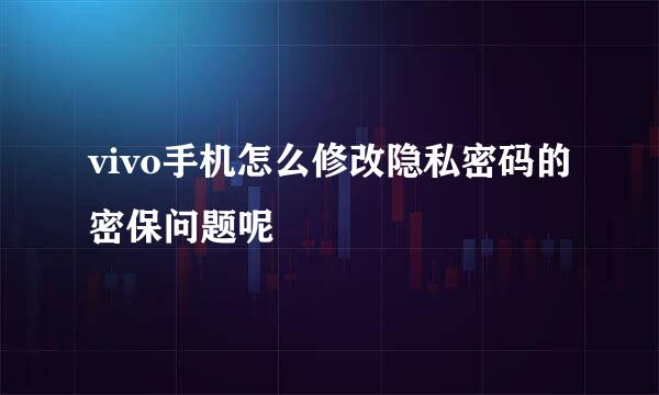 vivo手机怎么修改隐私密码的密保问题呢