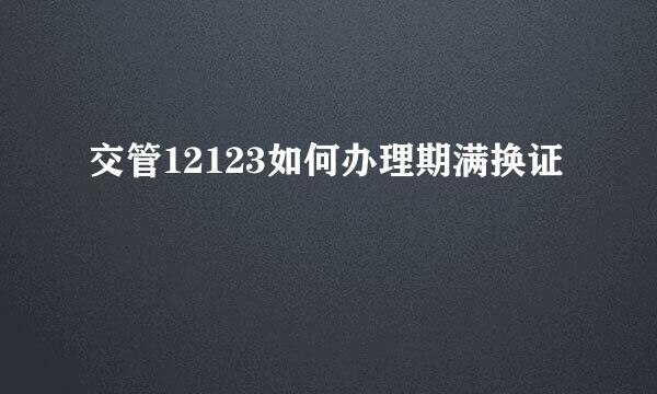 交管12123如何办理期满换证