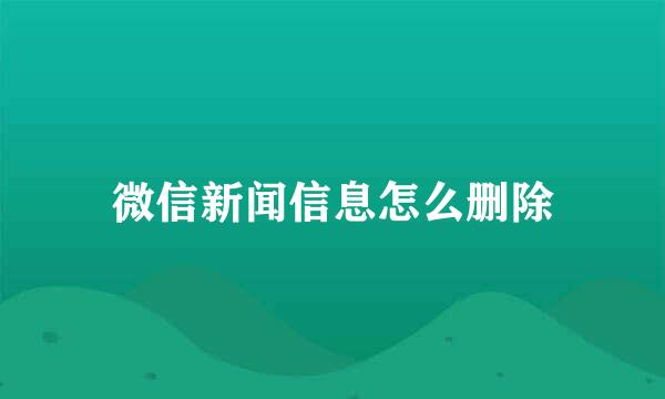 微信新闻信息怎么删除