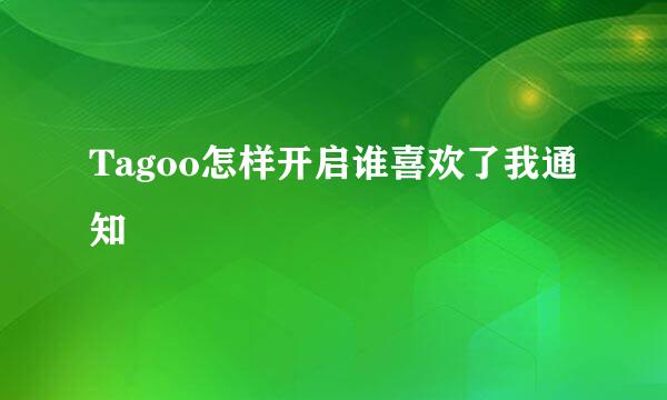 Tagoo怎样开启谁喜欢了我通知