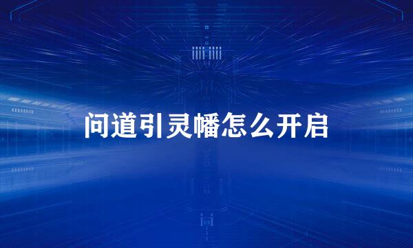 问道引灵幡怎么开启