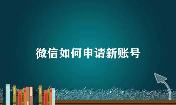微信如何申请新账号