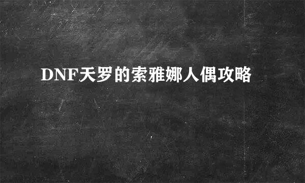 DNF天罗的索雅娜人偶攻略