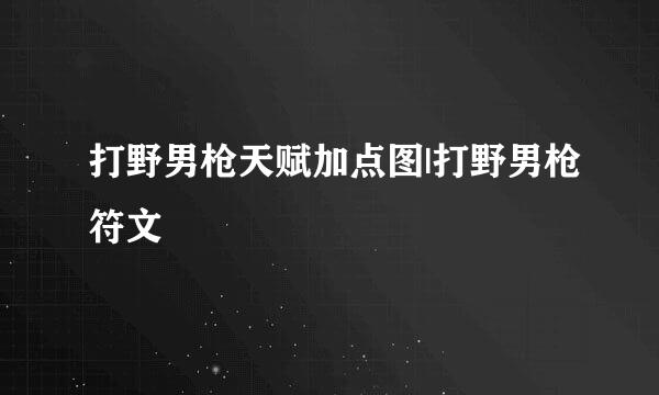 打野男枪天赋加点图|打野男枪符文