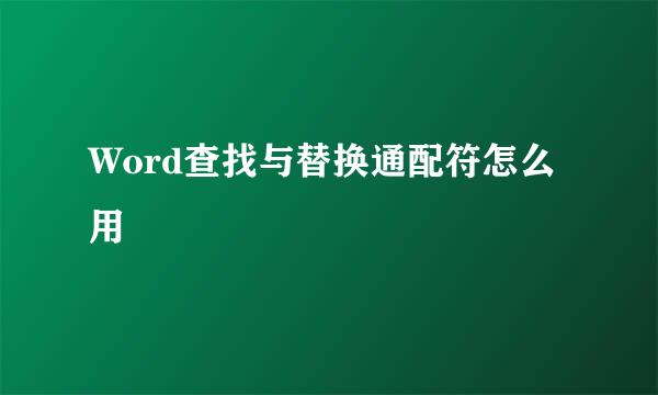 Word查找与替换通配符怎么用
