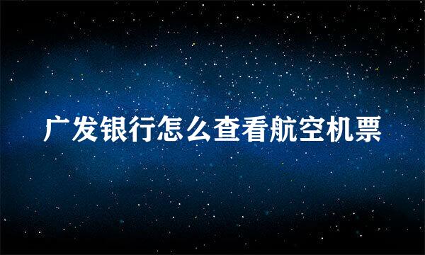 广发银行怎么查看航空机票