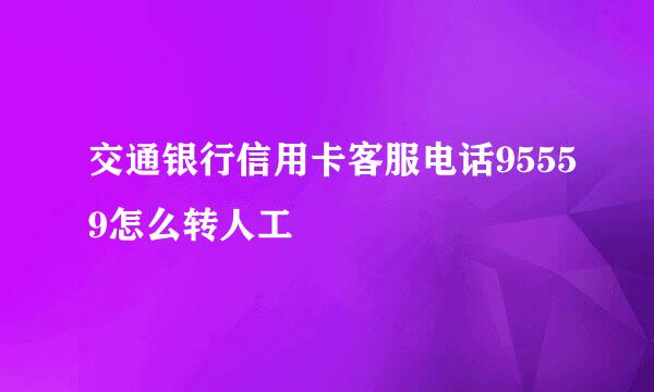 交通银行信用卡客服电话95559怎么转人工