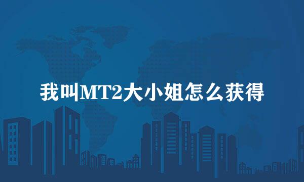 我叫MT2大小姐怎么获得