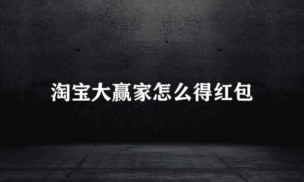 淘宝大赢家怎么得红包