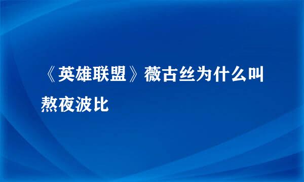 《英雄联盟》薇古丝为什么叫熬夜波比