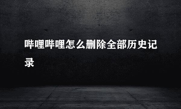 哔哩哔哩怎么删除全部历史记录