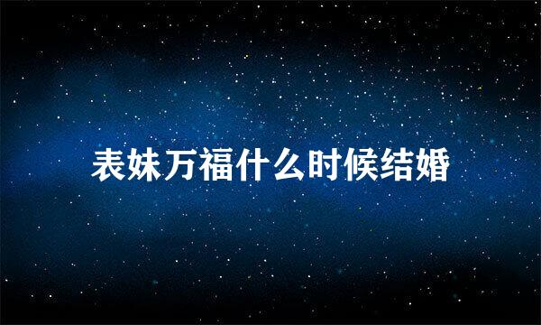 表妹万福什么时候结婚
