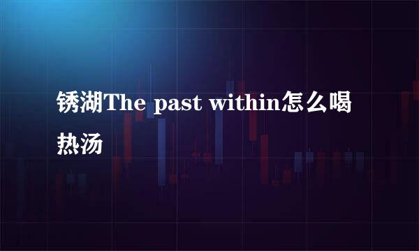 锈湖The past within怎么喝热汤
