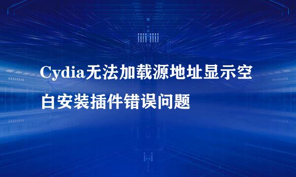 Cydia无法加载源地址显示空白安装插件错误问题