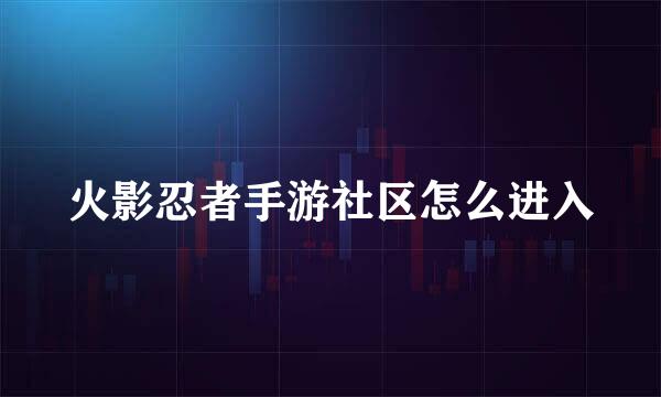 火影忍者手游社区怎么进入