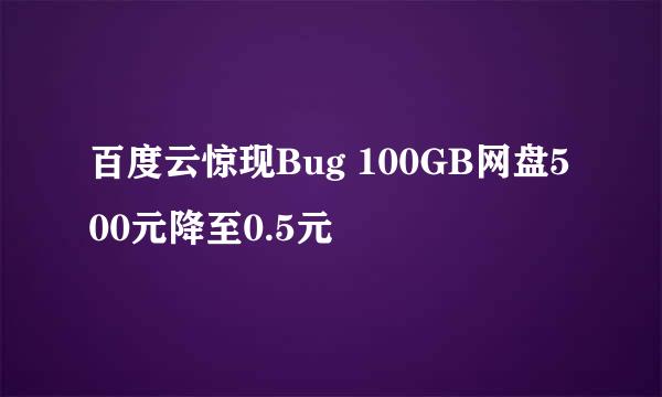 百度云惊现Bug 100GB网盘500元降至0.5元