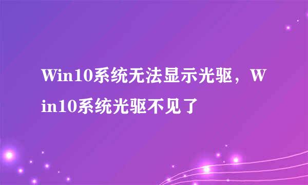 Win10系统无法显示光驱，Win10系统光驱不见了