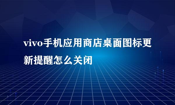 vivo手机应用商店桌面图标更新提醒怎么关闭