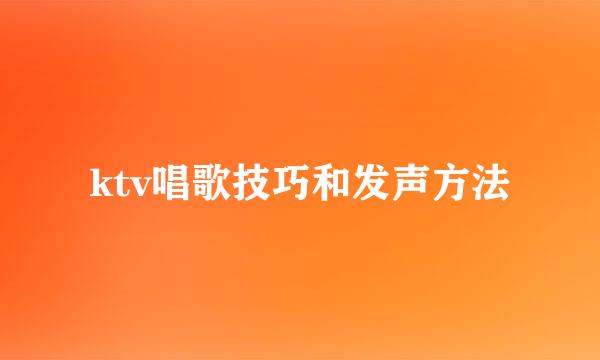 ktv唱歌技巧和发声方法