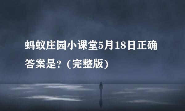 蚂蚁庄园小课堂5月18日正确答案是？(完整版)