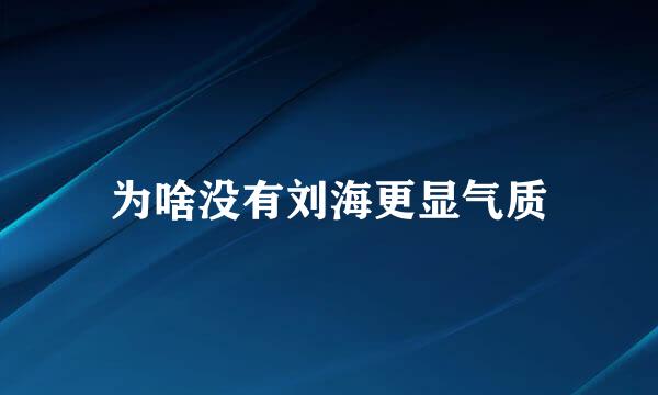 为啥没有刘海更显气质