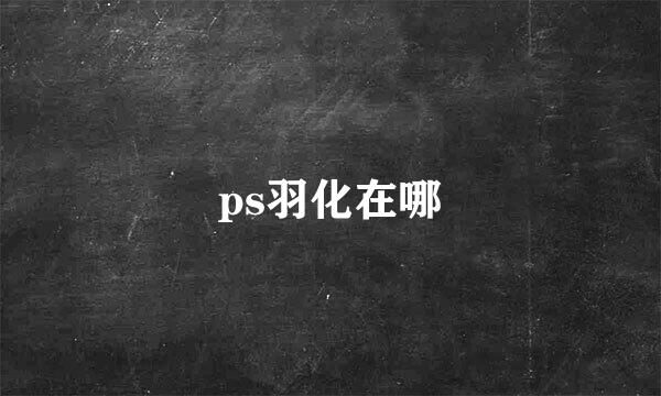 ps羽化在哪