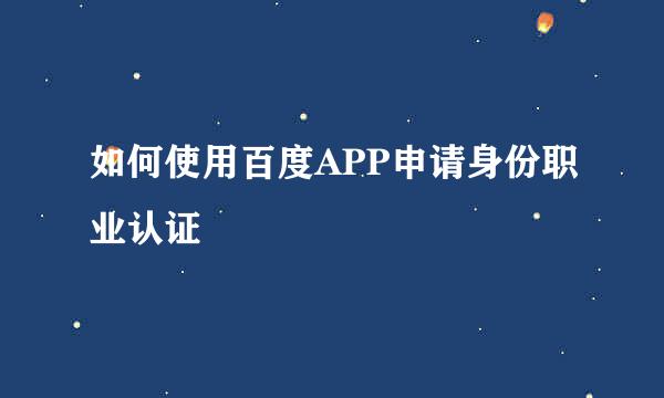 如何使用百度APP申请身份职业认证