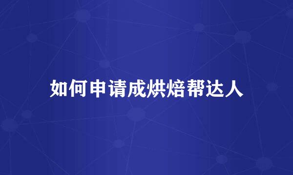 如何申请成烘焙帮达人