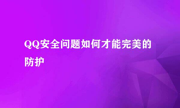 QQ安全问题如何才能完美的防护