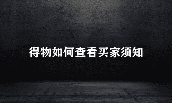 得物如何查看买家须知