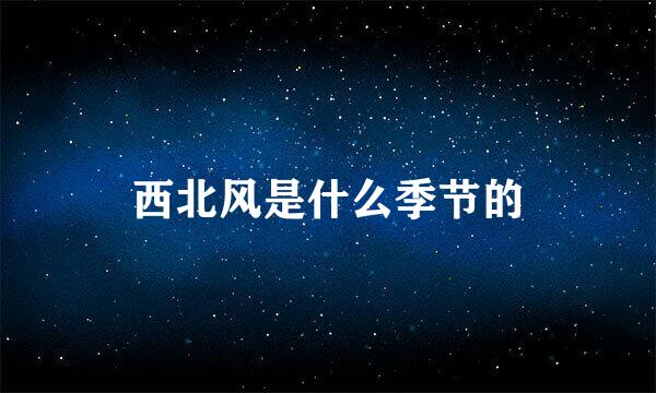 西北风是什么季节的