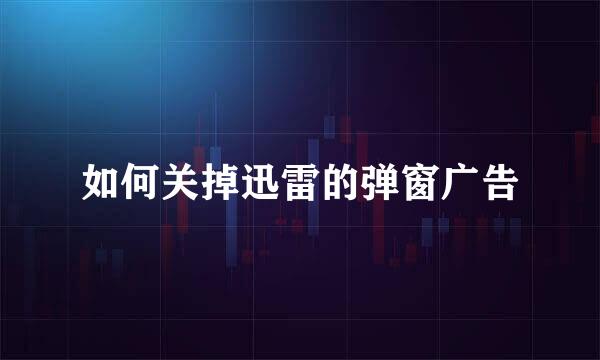 如何关掉迅雷的弹窗广告