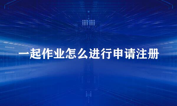 一起作业怎么进行申请注册