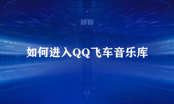如何进入QQ飞车音乐库