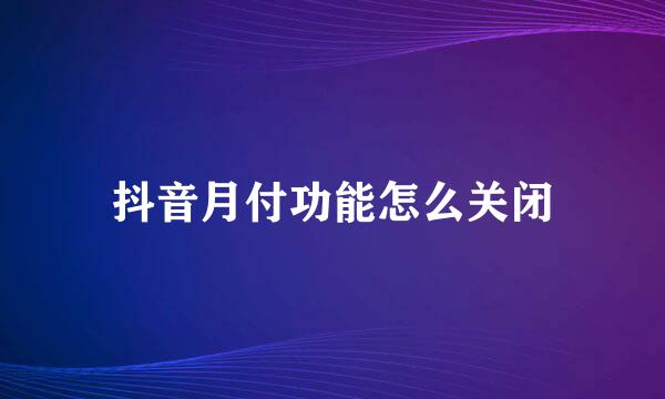 抖音月付功能怎么关闭