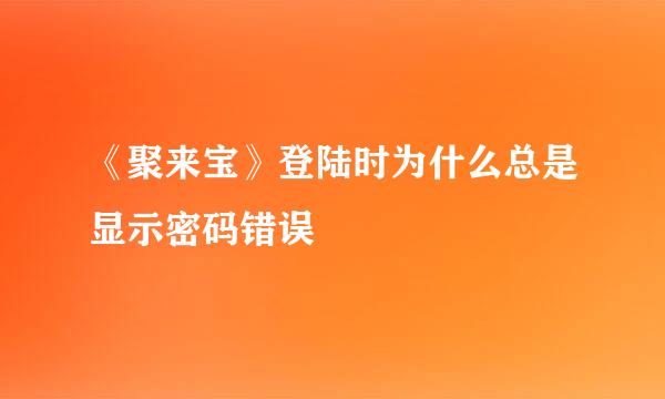 《聚来宝》登陆时为什么总是显示密码错误