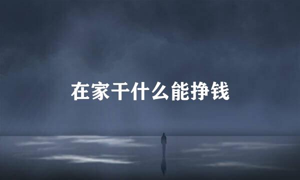 在家干什么能挣钱