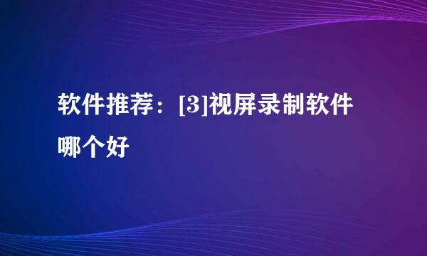 软件推荐：[3]视屏录制软件哪个好