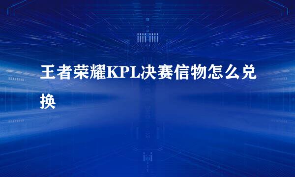 王者荣耀KPL决赛信物怎么兑换