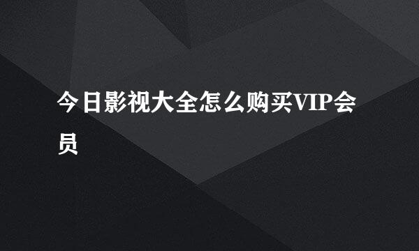 今日影视大全怎么购买VIP会员