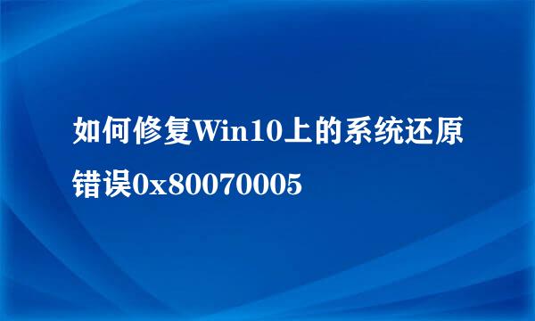 如何修复Win10上的系统还原错误0x80070005